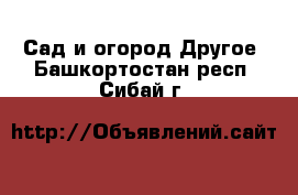 Сад и огород Другое. Башкортостан респ.,Сибай г.